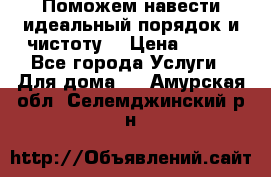 Поможем навести идеальный порядок и чистоту! › Цена ­ 100 - Все города Услуги » Для дома   . Амурская обл.,Селемджинский р-н